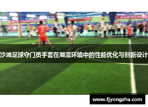 沙滩足球守门员手套在潮湿环境中的性能优化与创新设计