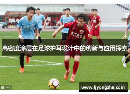高密度涂层在足球护耳设计中的创新与应用探索