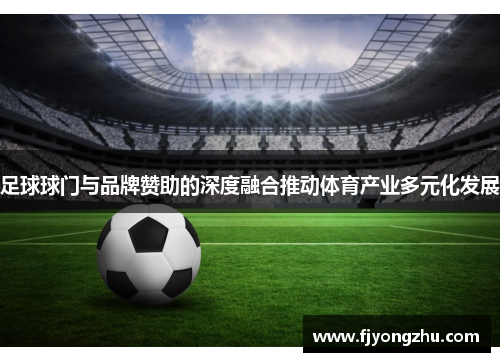 足球球门与品牌赞助的深度融合推动体育产业多元化发展